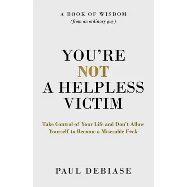 You're Not a Helpless Victim: Take Control of Your Life and Don't Allow Yourself to Become a Miserable F*ck