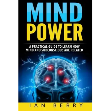 Mind Power: A Practical Guide To Learn How Mind And Subconscious Are Related