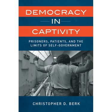 Democracy in Captivity: Prisoners, Patients, and the Limits of Self-Government