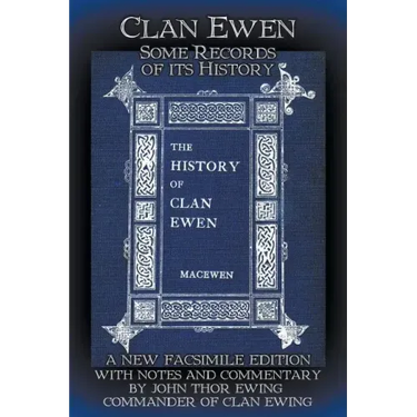 Clan Ewen: Some Records of its History: A New Facsimile Edition with Notes and Commentary by John Thor Ewing, Commander of Clan Ewing
