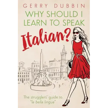 Why Should I Learn to Speak Italian?: The Strugglers' Guide to "La Bella Lingua"