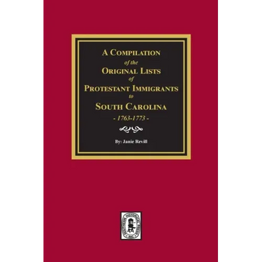 A Compilation of the Original Lists of Protestant Immigrants to South Carolina, 1763-1773