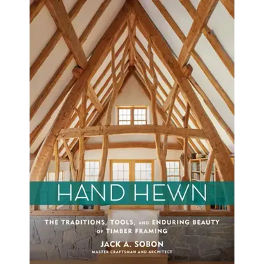Hand Hewn: The Traditions, Tools, and Enduring Beauty of Timber Framing