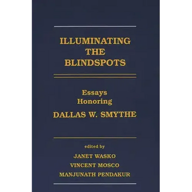Illuminating the Blindspots: Essays Honoring Dallas W Smythe
