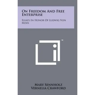 On Freedom And Free Enterprise: Essays In Honor Of Ludwig Von Mises