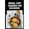 Renal Diet Cookbook for Beginners: Low Sodium, Low Potassium & Low Phosphorus Renal Diet Recipes