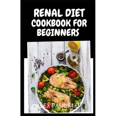 Renal Diet Cookbook for Beginners: Low Sodium, Low Potassium & Low Phosphorus Renal Diet Recipes