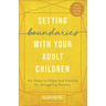 Setting Boundaries with Your Adult Children: Six Steps to Hope and Healing for Struggling Parents