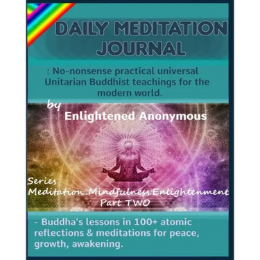 Daily Meditation Journal: No-nonsense practical universal Unitarian Buddhist teachings for the modern world.: -Buddha's lessons in 100+ atomic r