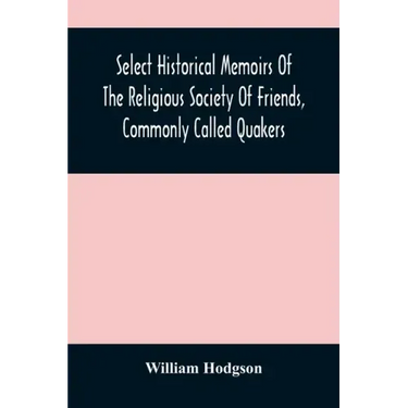 Select Historical Memoirs Of The Religious Society Of Friends, Commonly Called Quakers: Being A Succinct Account Of Their Character And Course During