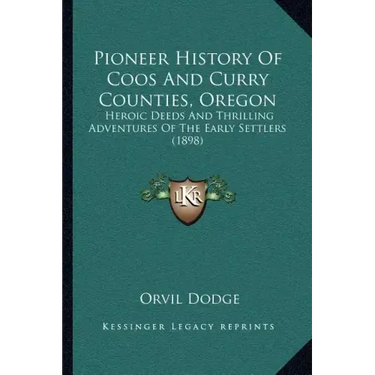 Pioneer History Of Coos And Curry Counties, Oregon: Heroic Deeds And Thrilling Adventures Of The Early Settlers (1898)