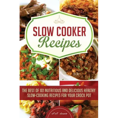 Slow Cooker Recipes: The Best of 101 Nutritious and Delicious Healthy Slow-Cooking Recipes for your Crock Pot