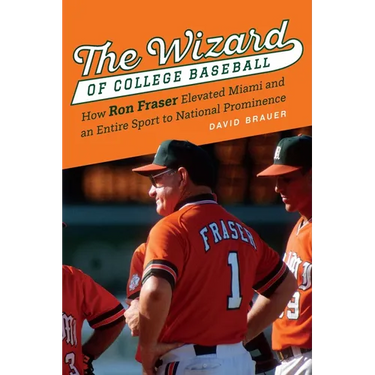 The Wizard of College Baseball: How Ron Fraser Elevated Miami and an Entire Sport to National Prominence