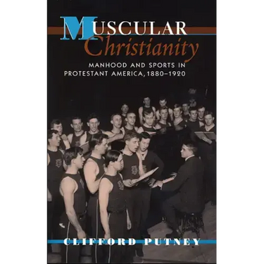 Muscular Christianity: Manhood and Sports in Protestant America, 1880-1920