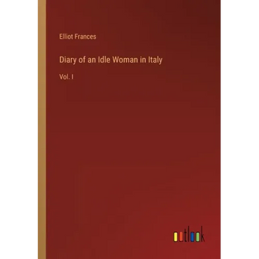 Diary of an Idle Woman in Italy: Vol. I