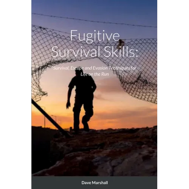 Fugitive Survival Skills: Survival, Escape and Evasion Techniques for Life on the Run