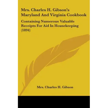 Mrs. Charles H. Gibson's Maryland And Virginia Cookbook: Containing Numerous Valuable Receipts For Aid In Housekeeping (1894)