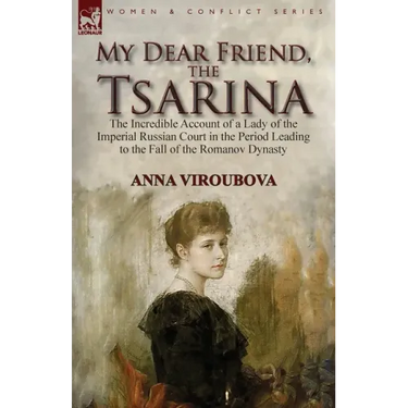 My Dear Friend, the Tsarina: the Incredible Account of a Lady of the Imperial Russian Court in the Period Leading to the Fall of the Romanov Dynasty