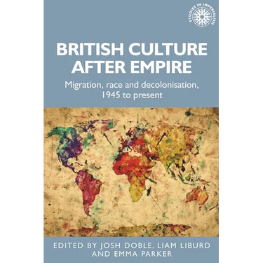 British Culture After Empire: Race, Decolonisation and Migration Since 1945