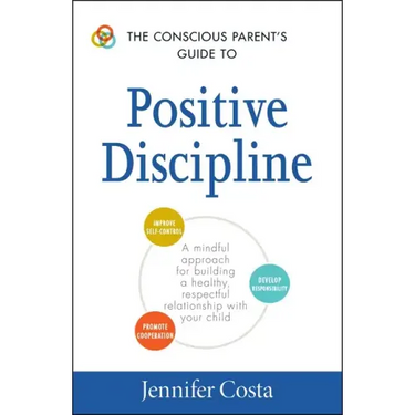 The Conscious Parent's Guide to Positive Discipline: A Mindful Approach for Building a Healthy, Respectful Relationship with Your Child