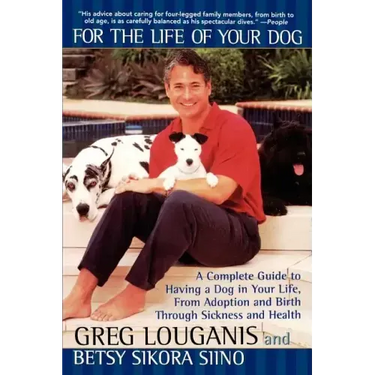 For the Life of Your Dog: A Complete Guide to Having a Dog in Your Life, from Adoption and Birth Through Sickness and Health