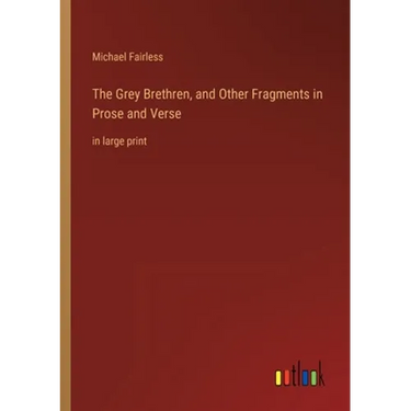 The Grey Brethren, and Other Fragments in Prose and Verse: in large print