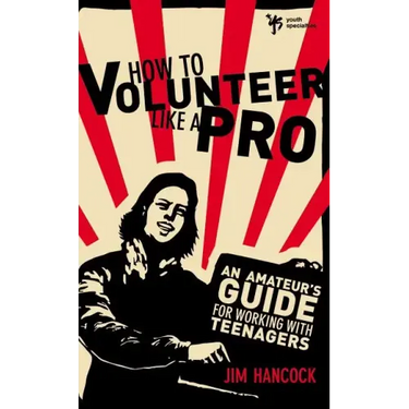 How to Volunteer Like a Pro: An Amateur S Guide for Working with Teenagers