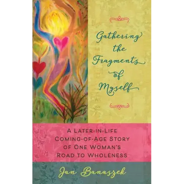 Gathering the Fragments of Myself: A Later-in-Life Coming-of-Age Story of One Woman's Road to Wholeness