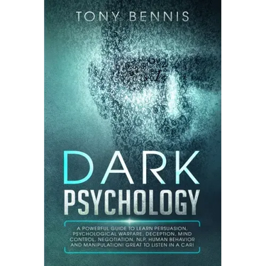 Dark Psychology: A Powerful Guide to Learn Persuasion, Psychological Warfare, Deception, Mind Control, Negotiation, NLP, Human Behavior and Manipulati