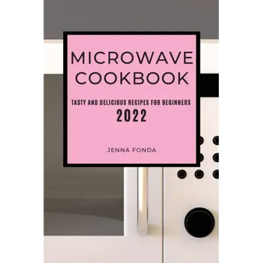 Microwave Cookbook 2022: Tasty and Delicious Recipes for Beginners