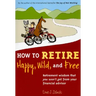 How to Retire Happy, Wild, and Free: Retirement Wisdom That You Won't Get from Your Financial Advisor