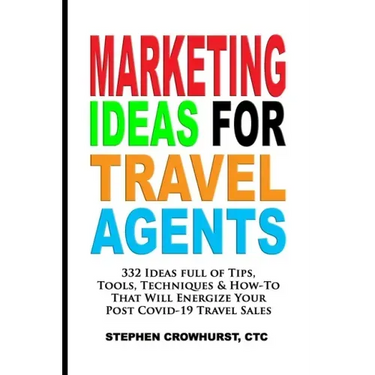 Marketing Ideas for Travel Agents: 332 Ideas full of Tips, Tools & Techniques to Energize Your POST-COVID-19 Travel Sales