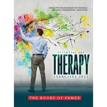 Essential Art Therapy Exercises 2022: Effective Techniques to Manage Anxiety, Depression, and Ptsd