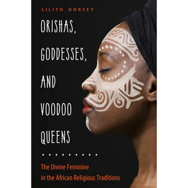 Orishas, Goddesses, and Voodoo Queens: The Divine Feminine in the African Religious Traditions