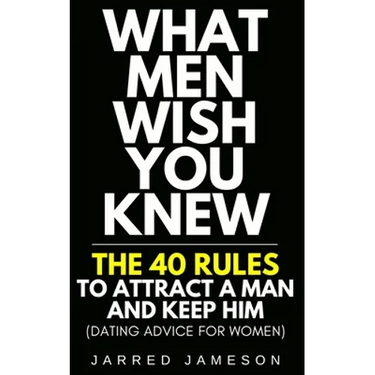 What Men Wish You Knew: The 40 Rules to Attract a Man and Keep Him (Dating Advice For Women)
