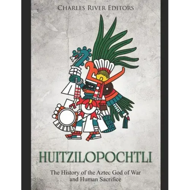 Huitzilopochtli: The History of the Aztec God of War and Human Sacrifice