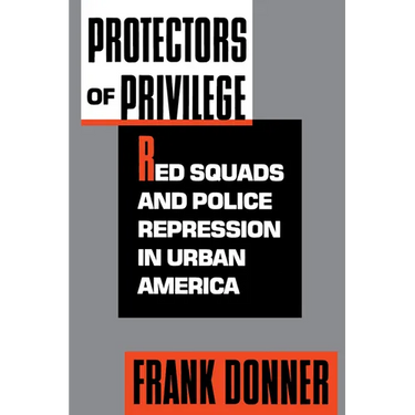 Protectors of Privilege: Red Squads and Police Repression in Urban America