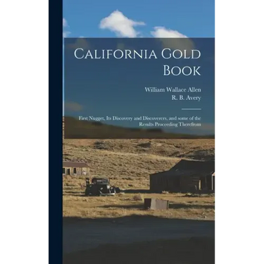 California Gold Book: First Nugget, Its Discovery and Discoverers, and Some of the Results Proceeding Therefrom
