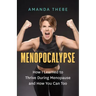 Menopocalypse: How I Learned to Thrive During Menopause and How You Can Too