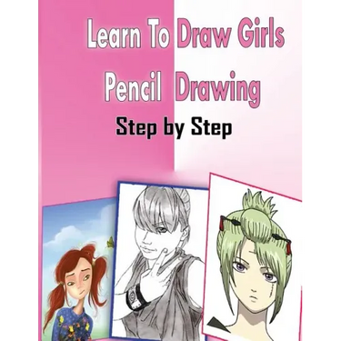 Learn To Draw Girls Pencil Drawings Step By Step: Figure Drawing Books For Absolute Beginners
