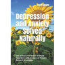 Depression and Anxiety Solved Naturally: The Science for Relief of Mood Disorders with Dozens of Proven Natural Strategies