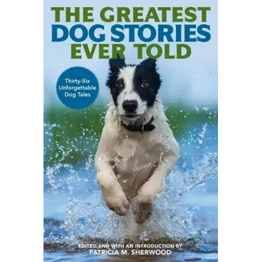 The Greatest Dog Stories Ever Told: Thirty-Six Unforgettable Dog Tales