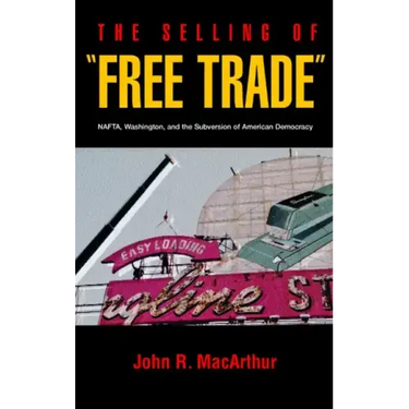The Selling of "Free Trade": NAFTA, Washington, and the Subversion of American Democracy