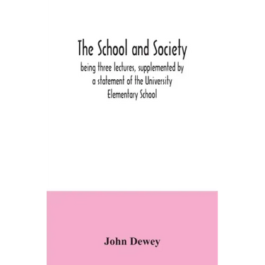 The school and society; being three lectures, supplemented by a statement of the University Elementary School