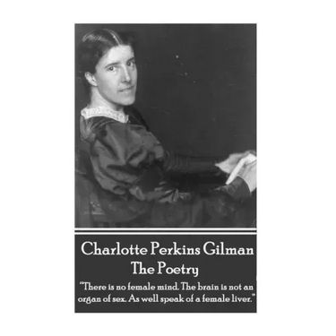 The Poetry Of Charlotte Perkins Gilman: "There is no female mind. The brain is not an organ of sex. As well speak of a female liver."