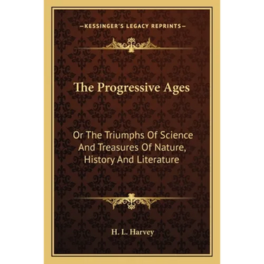 The Progressive Ages: Or The Triumphs Of Science And Treasures Of Nature, History And Literature