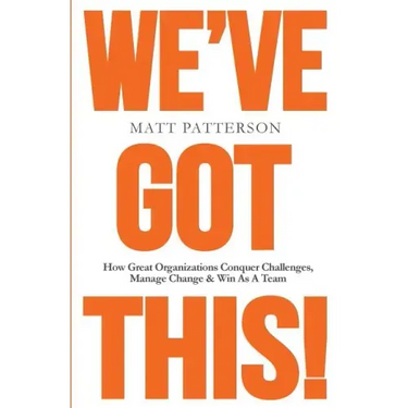 We've Got This!: How Great Organizations Conquer Challenges, Manage Change & Win As A Team