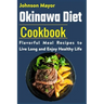 Okinawa Diet Cookbook: Flavorful Meal Recipes to Live Long and Enjoy Healthy Life