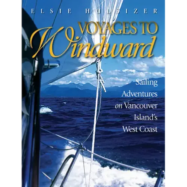 Voyages to Windward: Sailing Adventures on Vancouver Island's West Coast