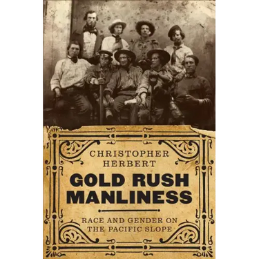 Gold Rush Manliness: Race and Gender on the Pacific Slope